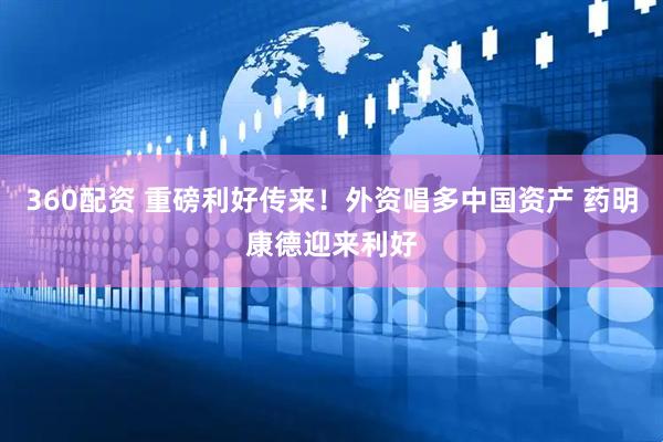 360配资 重磅利好传来！外资唱多中国资产 药明康德迎来利好