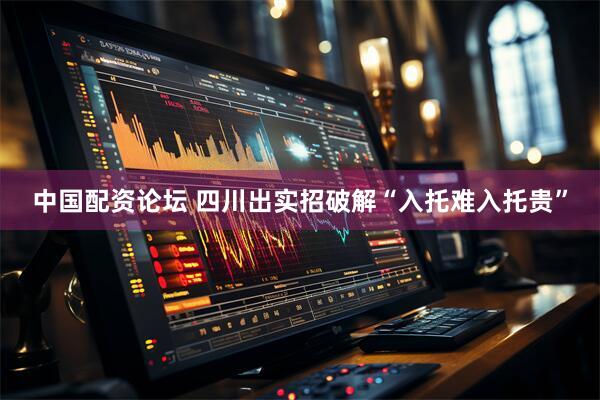 中国配资论坛 四川出实招破解“入托难入托贵”
