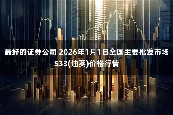 最好的证券公司 2026年1月1日全国主要批发市场S33(油葵)价格行情